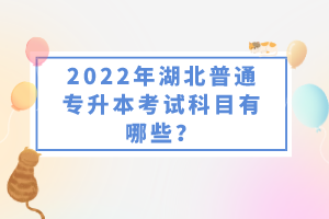 2022年湖北普通專升本考試科目有哪些？一共要考幾門？