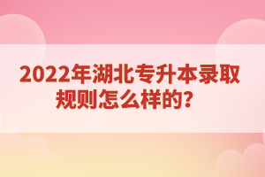 2022年湖北專升本錄取規(guī)則怎么樣的？