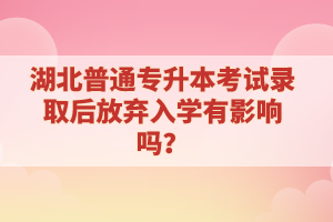 湖北普通專升本考試錄取后放棄入學有影響嗎？