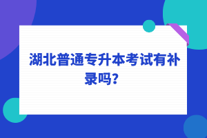 湖北普通專升本考試可以補(bǔ)錄嗎？