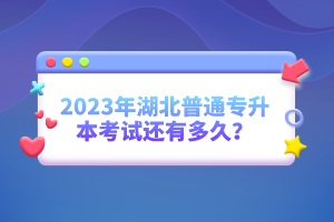 2023年湖北普通專升本考試還有多久？
