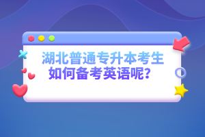 湖北普通專升本考生如何備考英語呢？