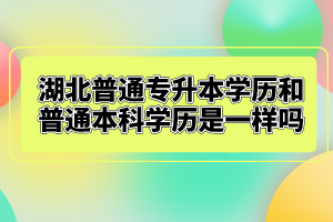 湖北普通專升本學歷和普通本科學歷是一樣嗎？