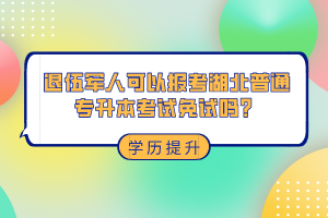 退伍軍人可以報(bào)考湖北普通專升本考試免試嗎？