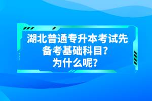 湖北普通專升本考試先備考基礎科目？為什么呢？