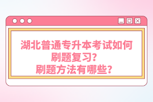 湖北普通專升本考試如何刷題復習？刷題方法有哪些？