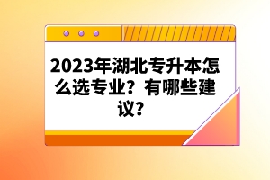 2023年湖北專(zhuān)升本怎么選專(zhuān)業(yè)？有哪些建議？
