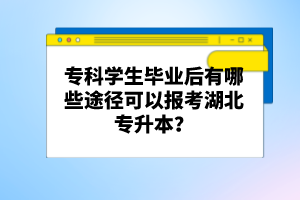 ?？茖W生畢業(yè)后有哪些途徑可以報考湖北專升本？