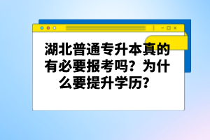 湖北普通專(zhuān)升本真的有必要報(bào)考嗎？為什么要提升學(xué)歷？