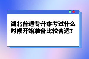 湖北普通專升本考試什么時候開始準備比較合適？