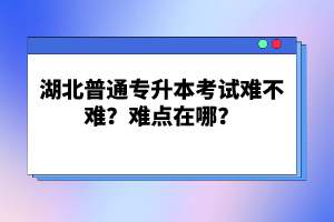 湖北普通專升本考試難不難？難點在哪？