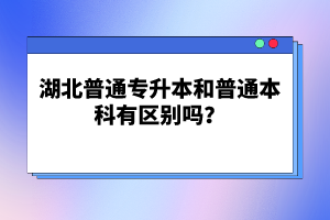 湖北普通專升本和普通本科有區(qū)別嗎？