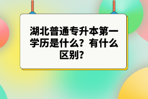湖北普通專升本第一學歷是什么？有什么區(qū)別？