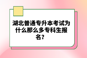 湖北普通專升本考試為什么那么多?？粕鷪?bào)名？