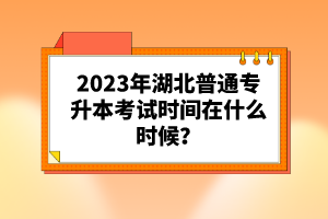 2023年湖北普通專升本考試時間在什么時候？