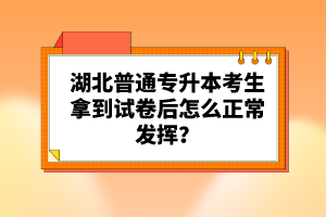 湖北普通專升本考生拿到試卷后怎么正常發(fā)揮？
