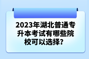 2023年湖北普通專升本考試有哪些院?？梢赃x擇？