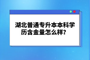 湖北普通專升本本科學(xué)歷含金量怎么樣？