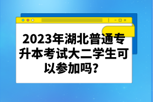 2023年湖北普通專升本考試大二學(xué)生可以參加嗎？