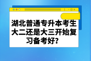 湖北普通專升本考生大二還是大三開始復(fù)習(xí)備考好？