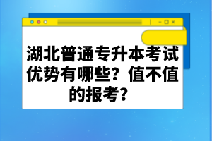 湖北普通專升本考試優(yōu)勢(shì)有哪些？值不值的報(bào)考？