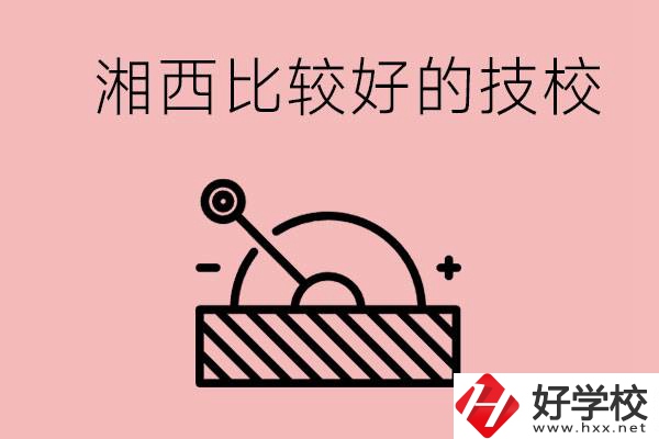 湘西好的技校有哪些？這些技校有什么專業(yè)可以學(xué)？