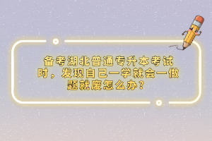 備考湖北普通專升本考試時(shí)，發(fā)現(xiàn)自己一學(xué)就會(huì)一做題就廢怎么辦？