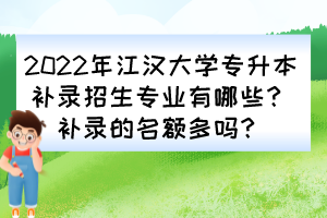 2022年江漢大學(xué)專升本補(bǔ)錄招生專業(yè)有哪些？補(bǔ)錄的名額多嗎？