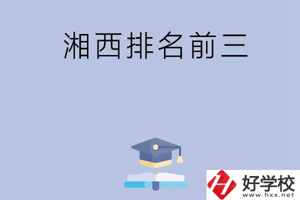 湘西排名前三的重點中職院校有哪些？