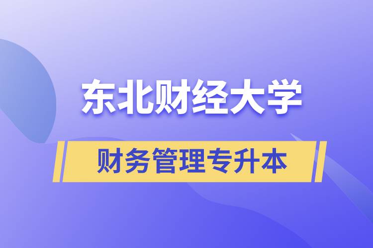 報考東北財經(jīng)大學(xué)財務(wù)管理專業(yè)專升本到底怎么樣？