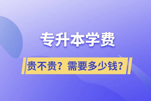 專(zhuān)升本學(xué)費(fèi)貴不貴？需要多少錢(qián)？