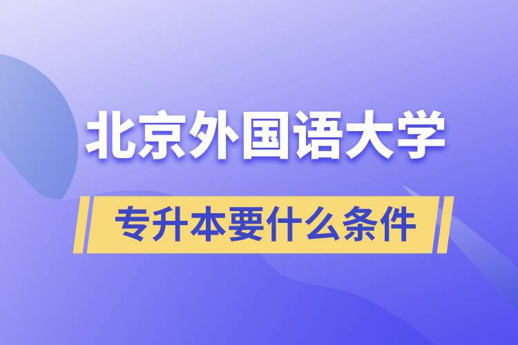 北京外國語大學(xué)專升本要什么條件？