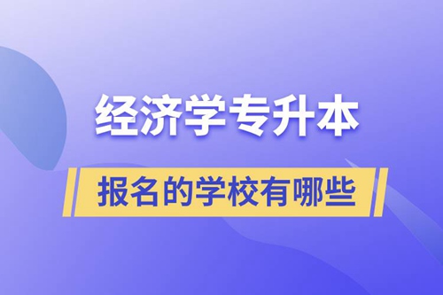 經(jīng)濟(jì)學(xué)專升本可以報名的學(xué)校有哪些？