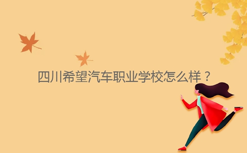 四川希望汽車(chē)職業(yè)學(xué)校怎么樣？