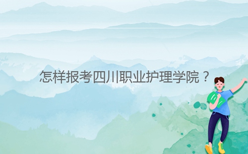 怎樣報(bào)考四川職業(yè)護(hù)理學(xué)院？