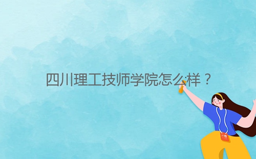 四川理工技師學(xué)院怎么樣？