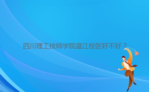 四川理工技師學(xué)院溫江校區(qū)好不好？
