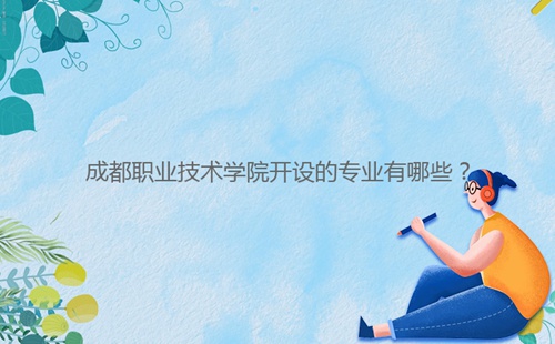 成都職業(yè)技術(shù)學(xué)院開設(shè)的專業(yè)有哪些？