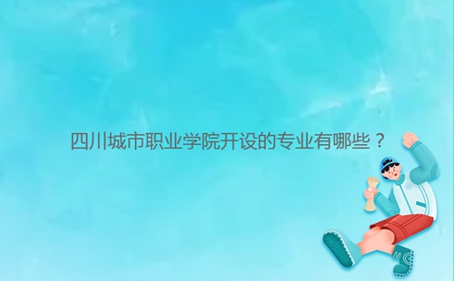 四川城市職業(yè)學(xué)院開設(shè)的專業(yè)有哪些？