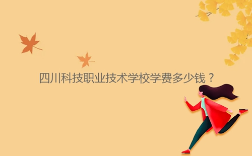 四川科技職業(yè)技術學校學費多少錢？