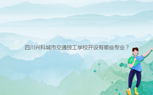 四川興科城市交通技工學校開設有哪些專業(yè)?