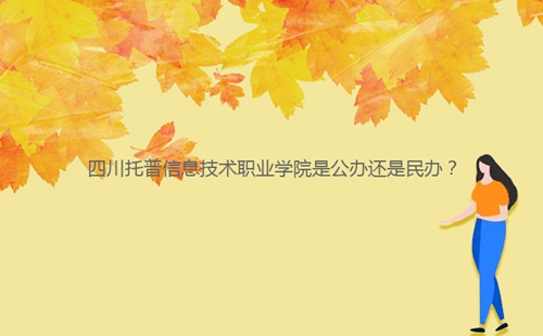 四川托普信息技術(shù)職業(yè)學(xué)院是公辦還是民辦？