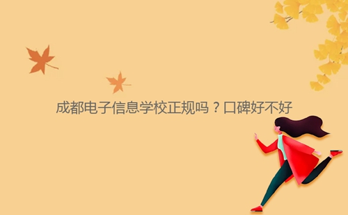 成都電子信息學(xué)校正規(guī)嗎？口碑好不好