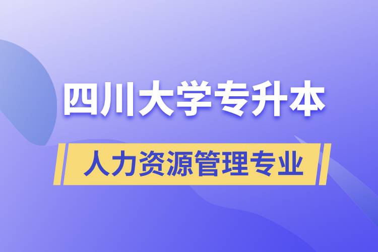 四川大學人力資源管理專業(yè)專升本報考好不好？