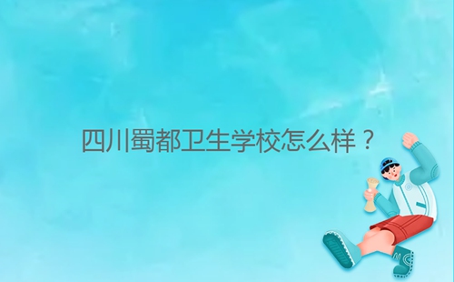 四川蜀都衛(wèi)生學(xué)校怎么樣？