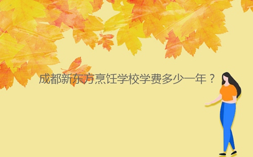 成都新東方烹飪學(xué)校學(xué)費(fèi)多少一年？