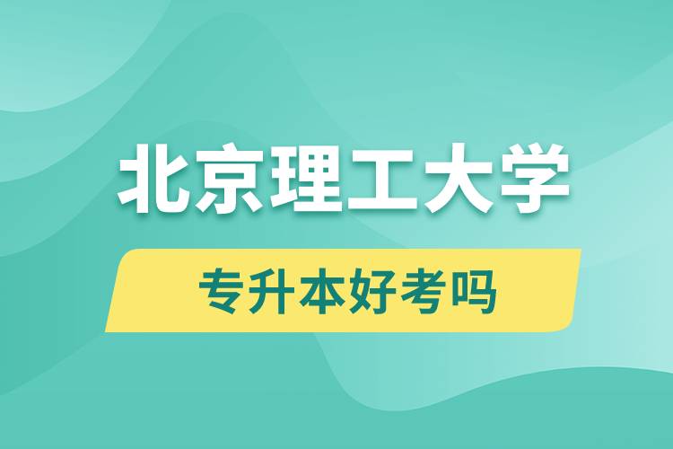 北京理工大學(xué)專升本好考嗎？