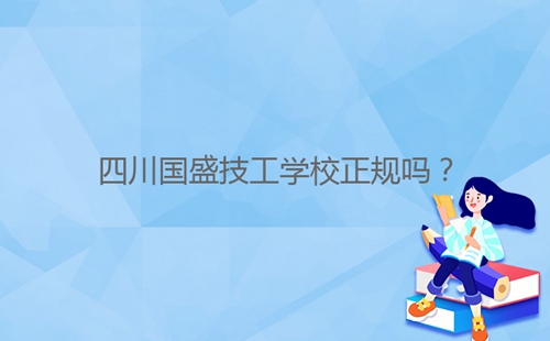 四川國(guó)盛技工學(xué)校正規(guī)嗎?