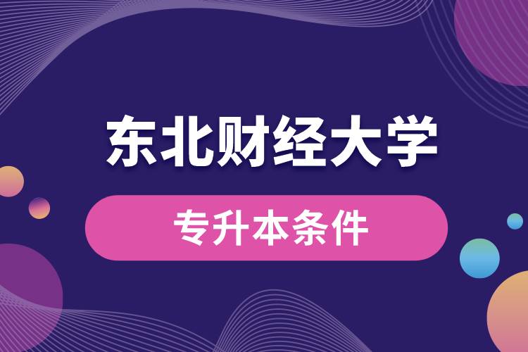 東北財(cái)經(jīng)大學(xué)專升本要什么條件？