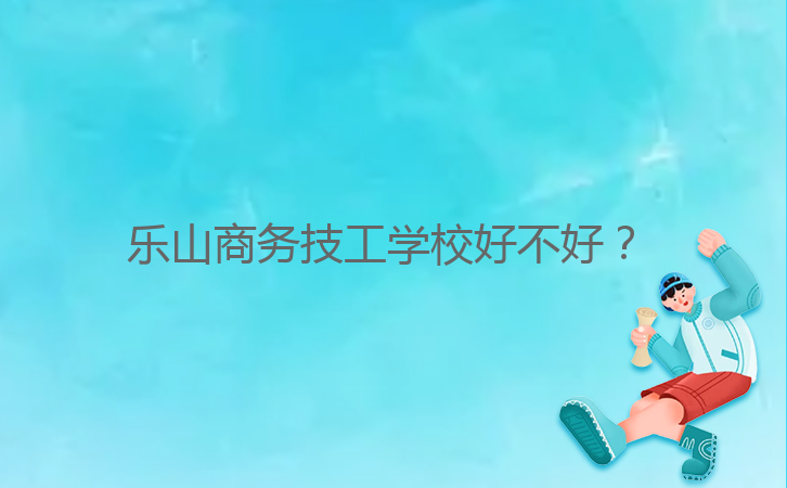 樂山商務(wù)技工學(xué)校好不好？ 